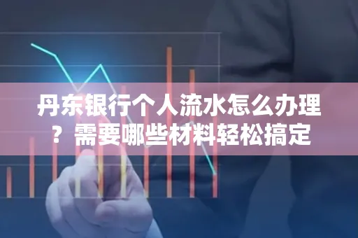 丹东银行个人流水怎么办理？需要哪些材料轻松搞定