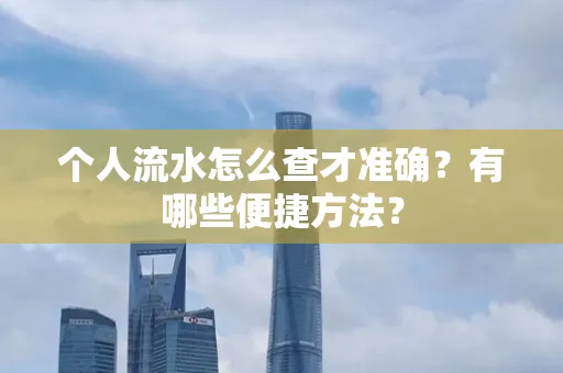 个人流水怎么查才准确?有哪些便捷方法?