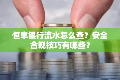 恒丰银行流水怎么查？安全合规技巧有哪些？