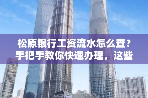 松原银行工资流水怎么查?手把手教你快速办理,这些材料必须准备好!