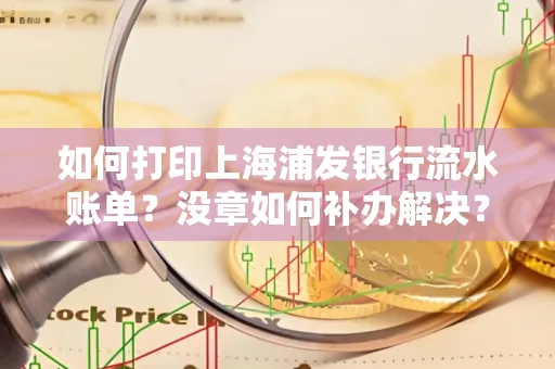 如何打印上海浦发银行流水账单？没章如何补办解决？