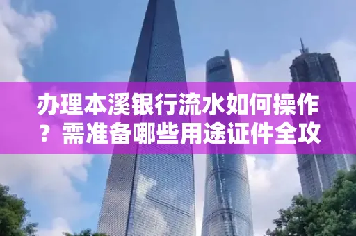 办理本溪银行流水如何操作？需准备哪些用途证件全攻略？