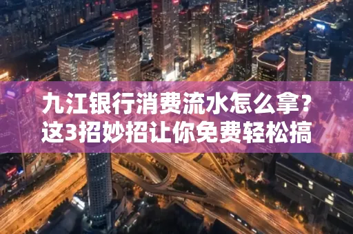 九江银行消费流水怎么拿?这3招妙招让你免费轻松搞定