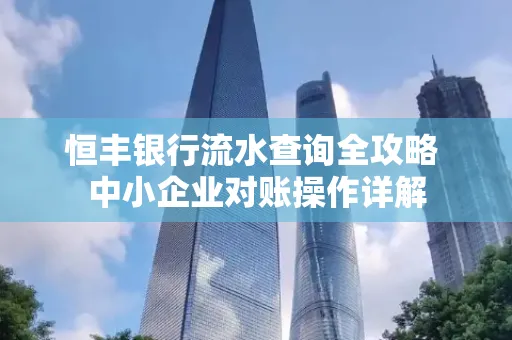 恒丰银行流水查询全攻略 中小企业对账操作详解