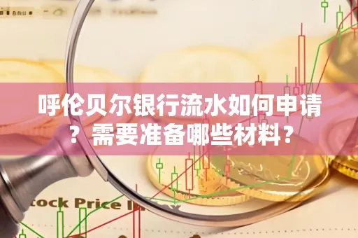 呼伦贝尔银行流水如何申请?需要准备哪些材料?