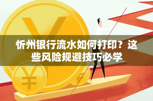 忻州银行流水如何打印?这些风险规避技巧必学