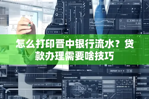 怎么打印晋中银行流水？贷款办理需要啥技巧