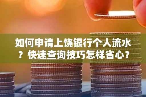 如何申请上饶银行个人流水？快速查询技巧怎样省心？