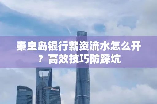 秦皇岛银行薪资流水怎么开?高效技巧防踩坑