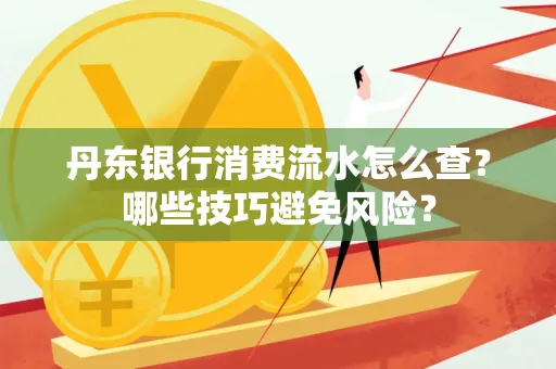 丹东银行消费流水怎么查？哪些技巧避免风险？