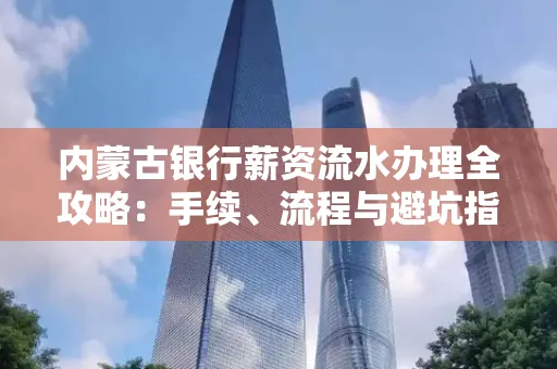 内蒙古银行薪资流水办理全攻略:手续、流程与避坑指南