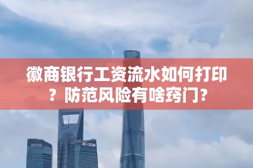 徽商银行工资流水如何打印?防范风险有啥窍门?