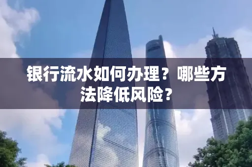 银行流水如何办理?哪些方法降低风险?