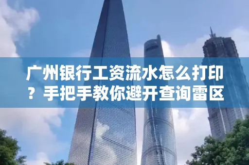 广州银行工资流水怎么打印?手把手教你避开查询雷区