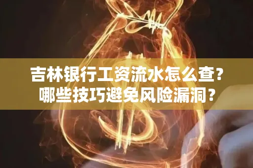 吉林银行工资流水怎么查?哪些技巧避免风险漏洞?