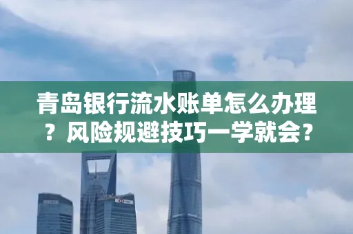 青岛银行流水账单怎么办理？风险规避技巧一学就会？