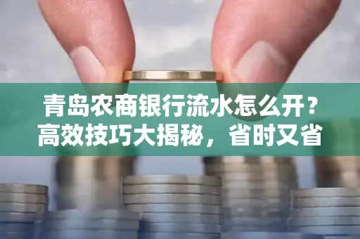 青岛农商银行流水怎么开？高效技巧大揭秘，省时又省心！