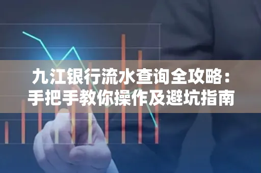 九江银行流水查询全攻略:手把手教你操作及避坑指南