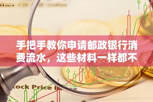 手把手教你申请邮政银行消费流水,这些材料一样都不能少!