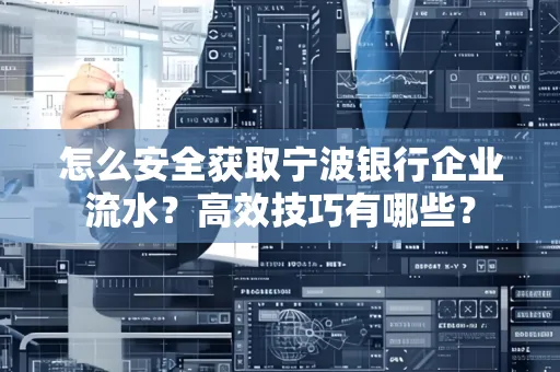 怎么安全获取宁波银行企业流水?高效技巧有哪些?