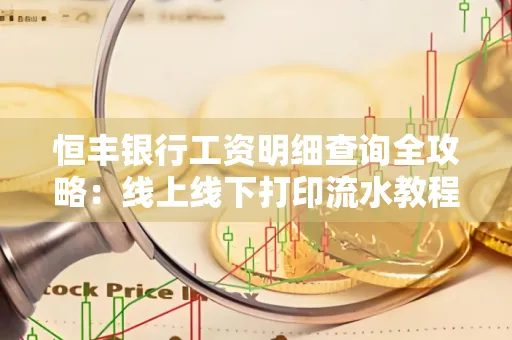 恒丰银行工资明细查询全攻略:线上线下打印流水教程