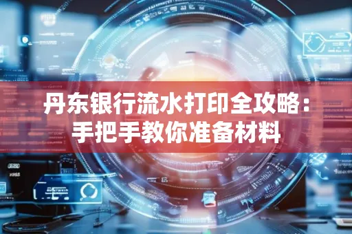 丹东银行流水打印全攻略：手把手教你准备材料
