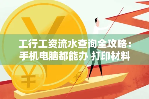 工行工资流水查询全攻略：手机电脑都能办 打印材料一次说清